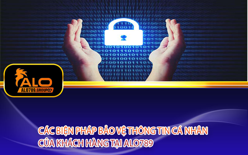 Các biện pháp bảo vệ thông tin cá nhân của khách hàng tại Alo789